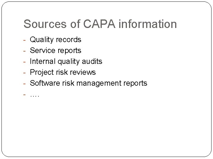 Sources of CAPA information - Quality records - Service reports - Internal quality audits