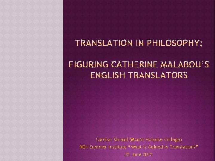 Carolyn Shread (Mount Holyoke College) NEH Summer Institute “What is Gained in Translation? ”