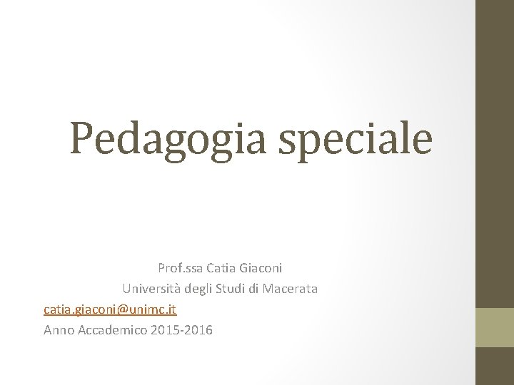 Pedagogia speciale Prof. ssa Catia Giaconi Università degli Studi di Macerata catia. giaconi@unimc. it
