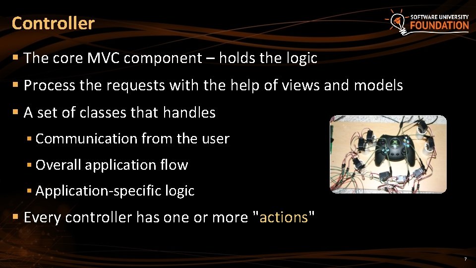 Controller § The core MVC component – holds the logic § Process the requests