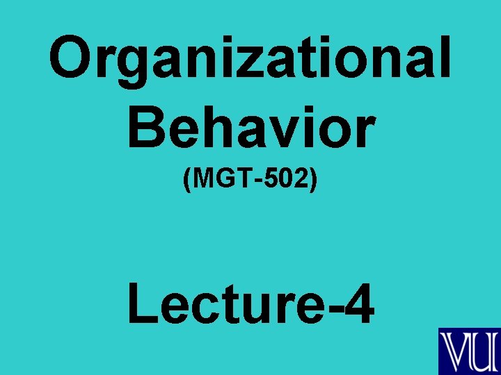 Organizational Behavior (MGT-502) Lecture-4 