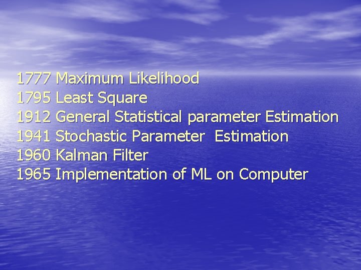 1777 Maximum Likelihood 1795 Least Square 1912 General Statistical parameter Estimation 1941 Stochastic Parameter