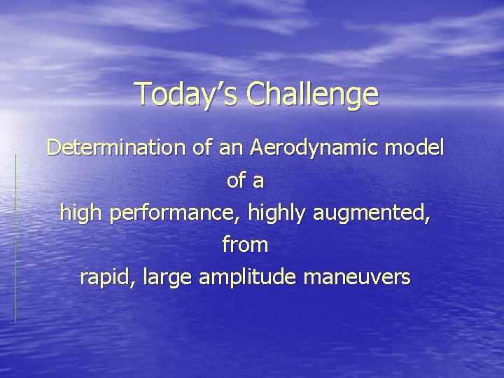 Today’s Challenge Determination of an Aerodynamic model of a high performance, highly augmented, from