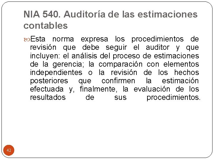 NIA 540. Auditoría de las estimaciones contables Esta norma expresa los procedimientos de revisión
