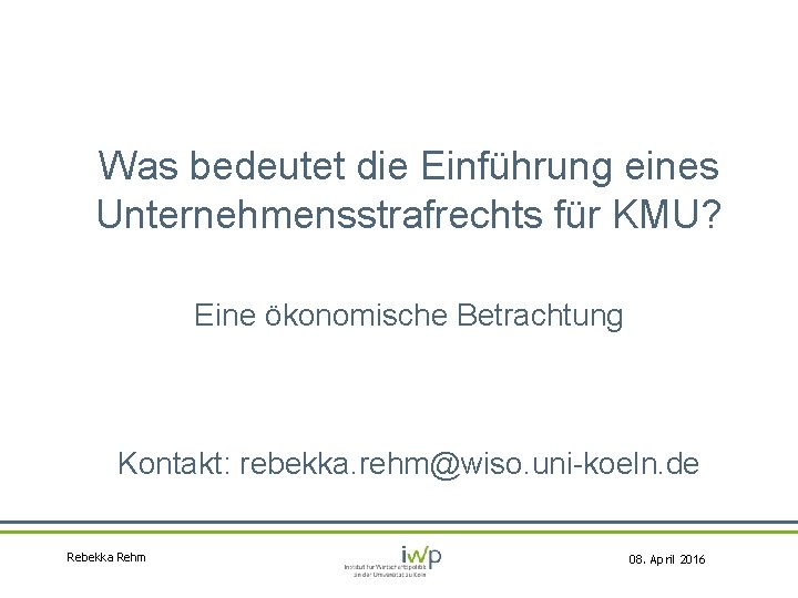 Was bedeutet die Einführung eines Unternehmensstrafrechts für KMU? Eine ökonomische Betrachtung Kontakt: rebekka. rehm@wiso.