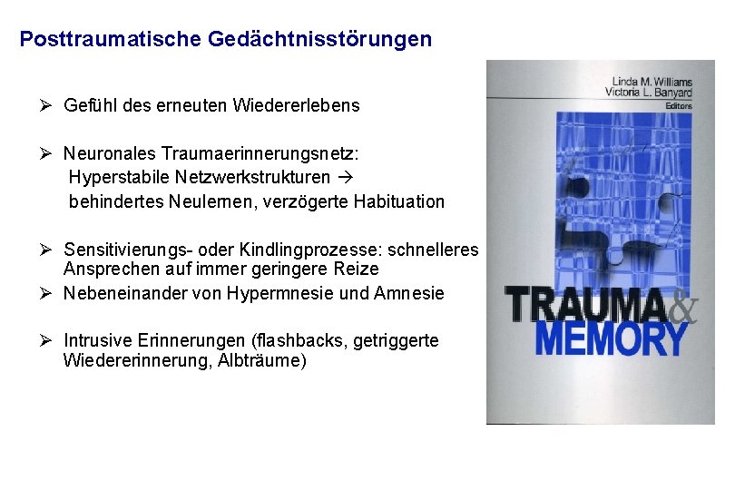 Posttraumatische Gedächtnisstörungen Ø Gefühl des erneuten Wiedererlebens Ø Neuronales Traumaerinnerungsnetz: Hyperstabile Netzwerkstrukturen behindertes Neulernen,