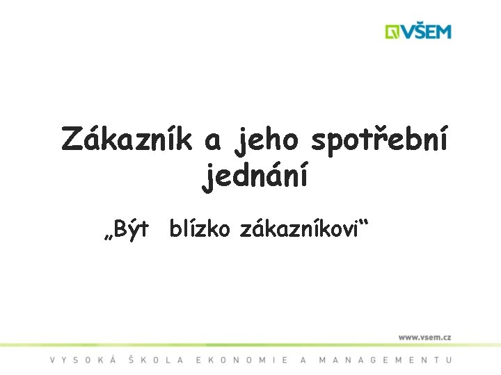Zákazník a jeho spotřební jednání „Být blízko zákazníkovi“ 
