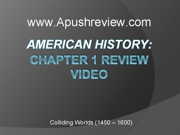 www. Apushreview. com AMERICAN HISTORY: CHAPTER 1 REVIEW VIDEO Colliding Worlds (1450 – 1600) www. Apushreview. com AMERICAN HISTORY: CHAPTER 1 REVIEW VIDEO Colliding Worlds (1450 – 1600)