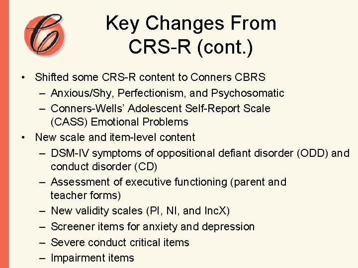 Key Changes From CRS-R (cont. ) • Shifted some CRS-R content to Conners CBRS