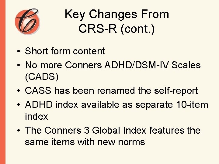 Key Changes From CRS-R (cont. ) • Short form content • No more Conners