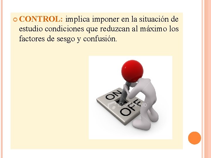  CONTROL: implica imponer en la situación de estudio condiciones que reduzcan al máximo