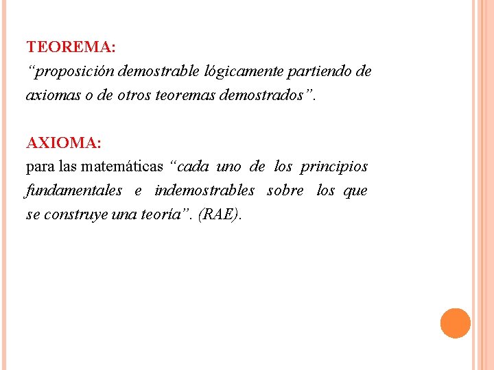 TEOREMA: “proposición demostrable lógicamente partiendo de axiomas o de otros teoremas demostrados”. AXIOMA: para