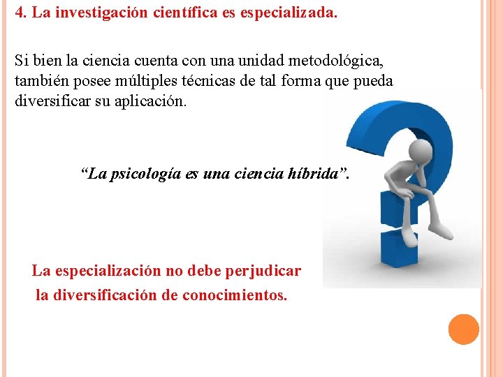 4. La investigación científica es especializada. Si bien la ciencia cuenta con una unidad