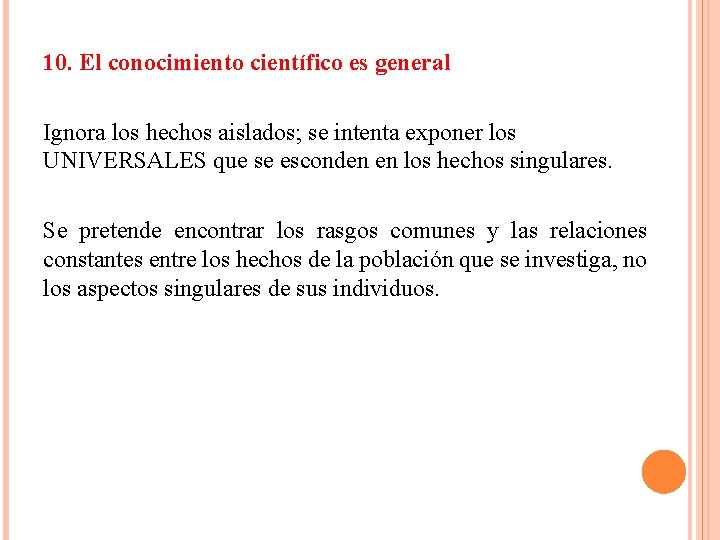 10. El conocimiento científico es general Ignora los hechos aislados; se intenta exponer los