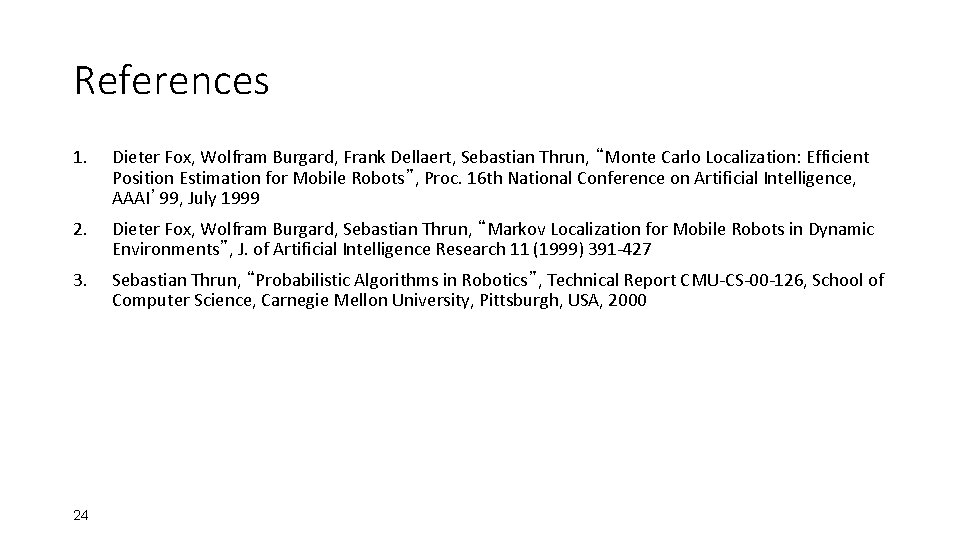 References 1. Dieter Fox, Wolfram Burgard, Frank Dellaert, Sebastian Thrun, “Monte Carlo Localization: Efficient References 1. Dieter Fox, Wolfram Burgard, Frank Dellaert, Sebastian Thrun, “Monte Carlo Localization: Efficient