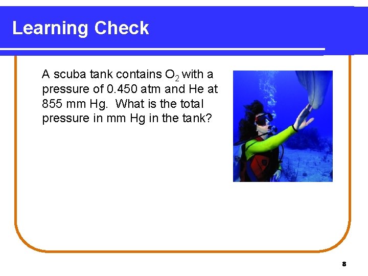 Learning Check A scuba tank contains O 2 with a pressure of 0. 450