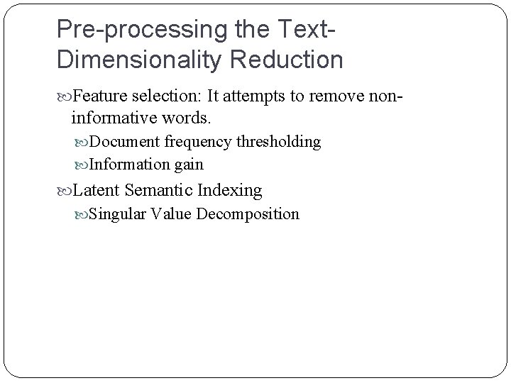 Pre-processing the Text. Dimensionality Reduction Feature selection: It attempts to remove non- informative words. Pre-processing the Text. Dimensionality Reduction Feature selection: It attempts to remove non- informative words.