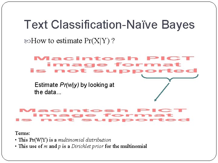 Text Classification-Naïve Bayes How to estimate Pr(X|Y) ? Estimate Pr(w|y) by looking at the Text Classification-Naïve Bayes How to estimate Pr(X|Y) ? Estimate Pr(w|y) by looking at the