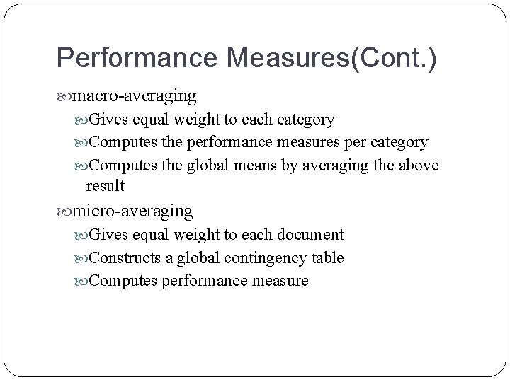Performance Measures(Cont. ) macro-averaging Gives equal weight to each category Computes the performance measures Performance Measures(Cont. ) macro-averaging Gives equal weight to each category Computes the performance measures