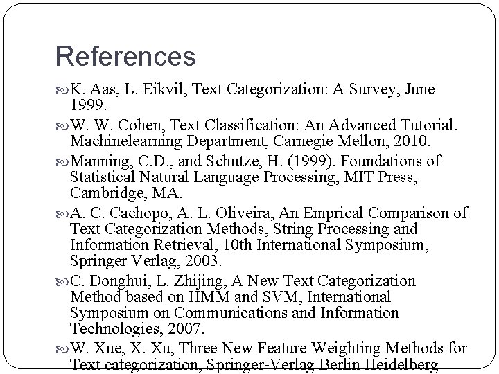 References K. Aas, L. Eikvil, Text Categorization: A Survey, June 1999. W. W. Cohen, References K. Aas, L. Eikvil, Text Categorization: A Survey, June 1999. W. W. Cohen,