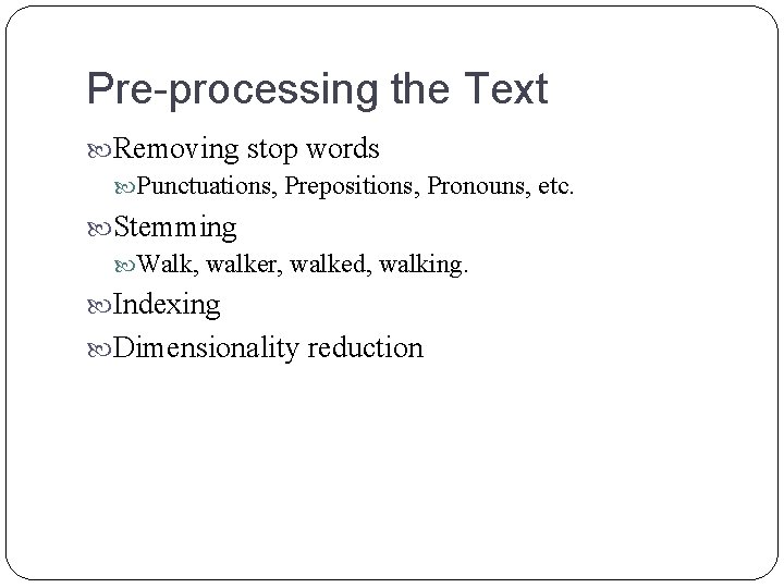 Pre-processing the Text Removing stop words Punctuations, Prepositions, Pronouns, etc. Stemming Walk, walker, walked, Pre-processing the Text Removing stop words Punctuations, Prepositions, Pronouns, etc. Stemming Walk, walker, walked,