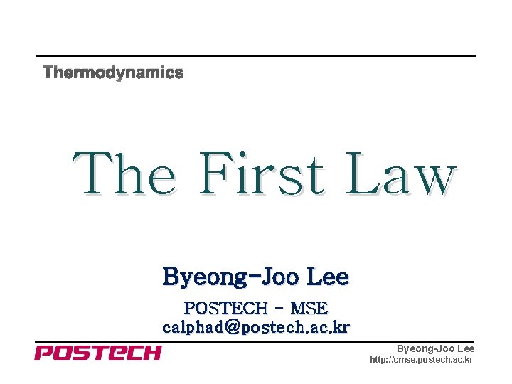 Thermodynamics The First Law Byeong-Joo Lee POSTECH - MSE calphad@postech. ac. kr Byeong-Joo Lee