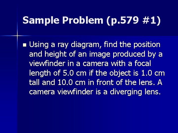 Sample Problem (p. 579 #1) n Using a ray diagram, find the position and Sample Problem (p. 579 #1) n Using a ray diagram, find the position and