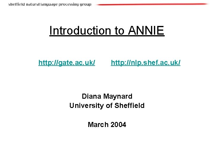 Introduction to ANNIE http: //gate. ac. uk/ http: //nlp. shef. ac. uk/ Diana Maynard