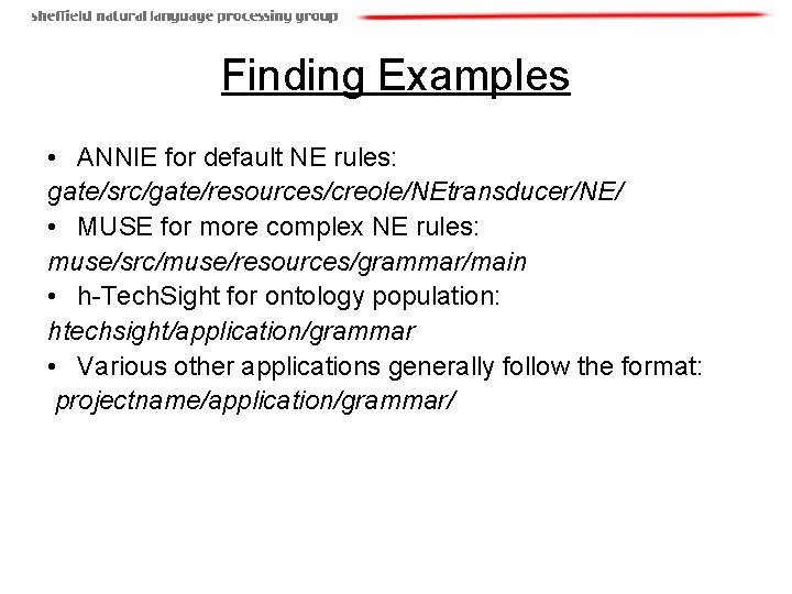 Finding Examples • ANNIE for default NE rules: gate/src/gate/resources/creole/NEtransducer/NE/ • MUSE for more complex