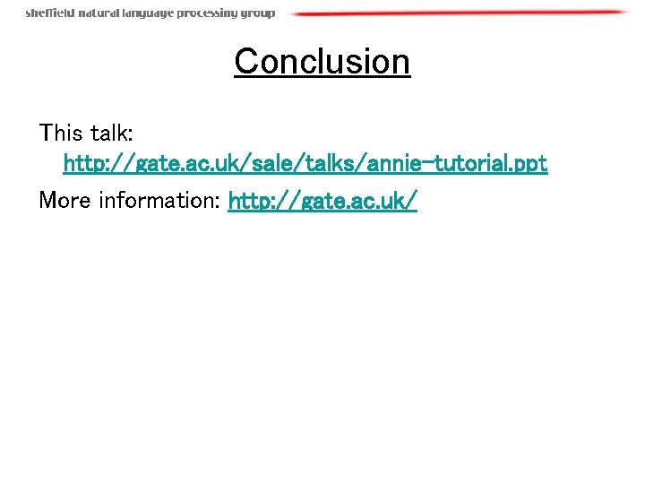 Conclusion This talk: http: //gate. ac. uk/sale/talks/annie-tutorial. ppt More information: http: //gate. ac. uk/