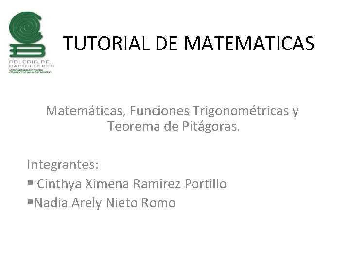 TUTORIAL DE MATEMATICAS Matemáticas, Funciones Trigonométricas y Teorema de Pitágoras. Integrantes: § Cinthya Ximena