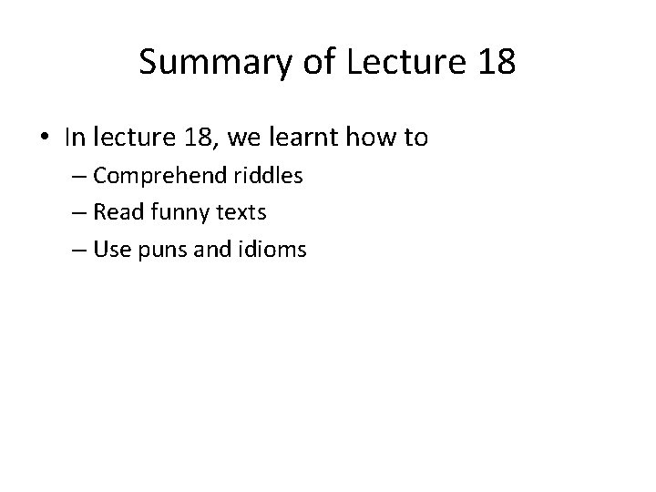 Summary of Lecture 18 • In lecture 18, we learnt how to – Comprehend