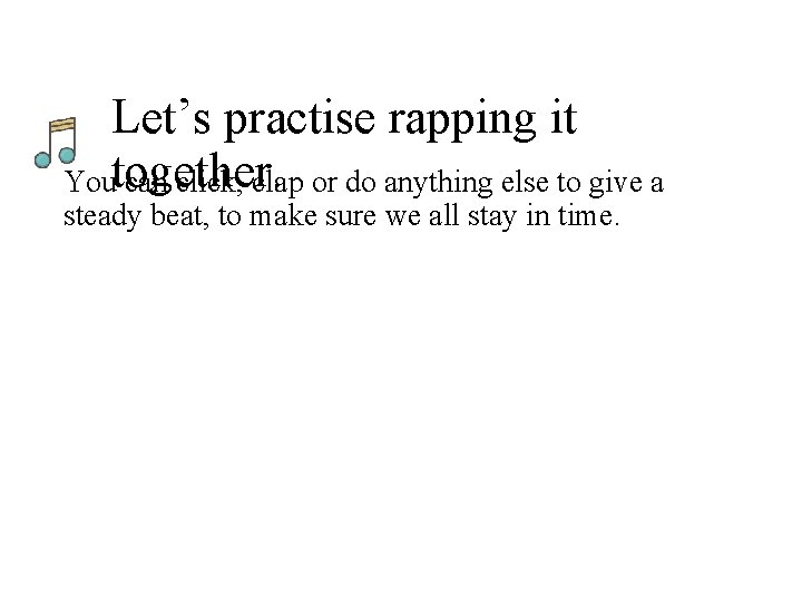 Let’s practise rapping it together. You can click, clap or do anything else to