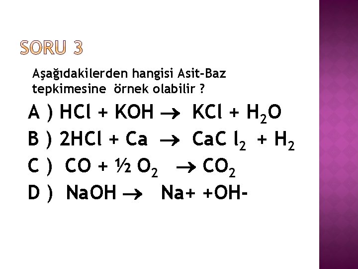 Aşağıdakilerden hangisi Asit-Baz tepkimesine örnek olabilir ? A ) HCl + KOH KCl +