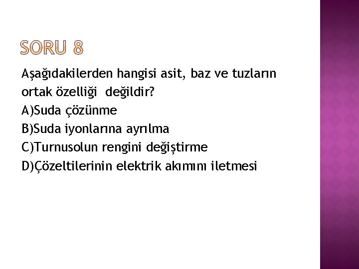 Aşağıdakilerden hangisi asit, baz ve tuzların ortak özelliği değildir? A)Suda çözünme B)Suda iyonlarına ayrılma