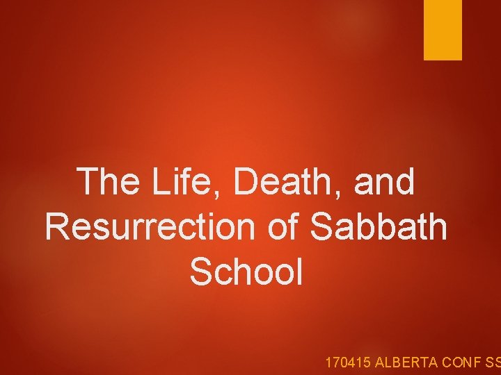 The Life, Death, and Resurrection of Sabbath School 170415 ALBERTA CONF SS 
