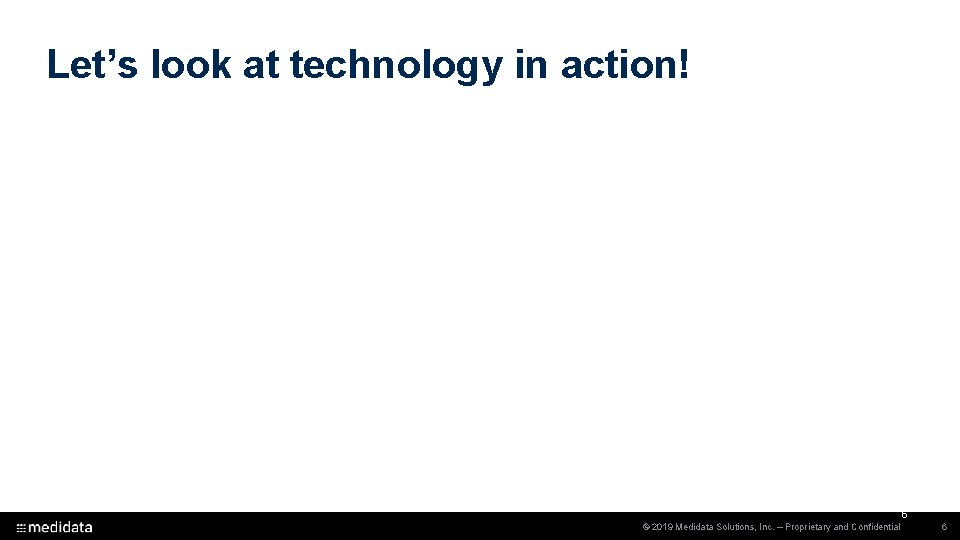 Let’s look at technology in action! 6 © 2019 Medidata Solutions, Inc. – Proprietary