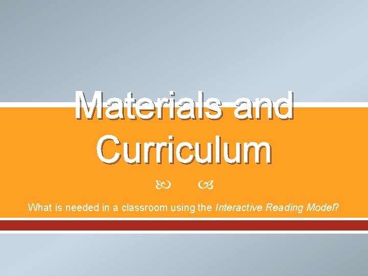 Materials and Curriculum What is needed in a classroom using the Interactive Reading Model?
