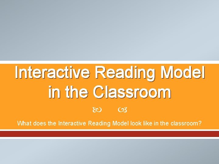 Interactive Reading Model in the Classroom What does the Interactive Reading Model look like