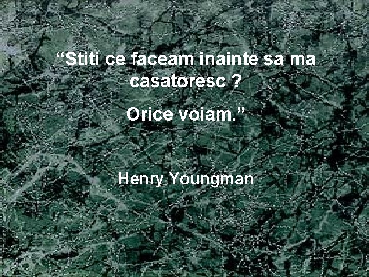 “Stiti ce faceam inainte sa ma casatoresc ? Orice voiam. ” Henry Youngman 