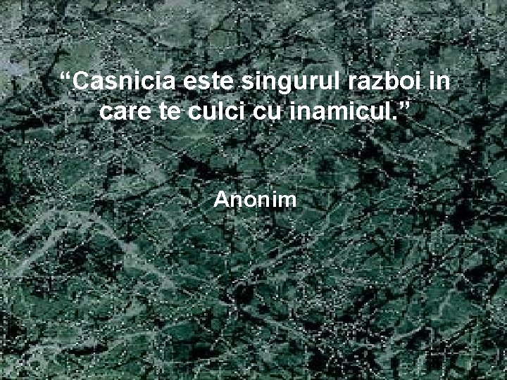 “Casnicia este singurul razboi in care te culci cu inamicul. ” Anonim 