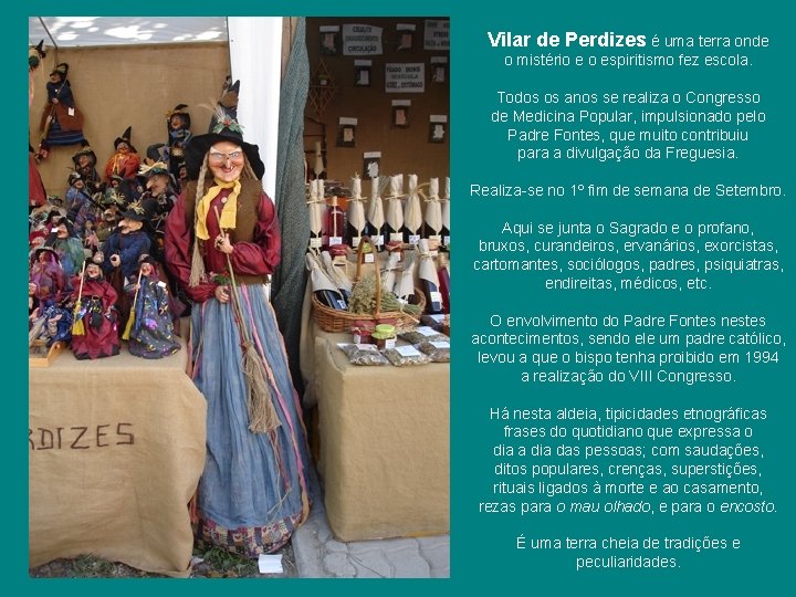 Vilar de Perdizes é uma terra onde o mistério e o espiritismo fez escola. Vilar de Perdizes é uma terra onde o mistério e o espiritismo fez escola.