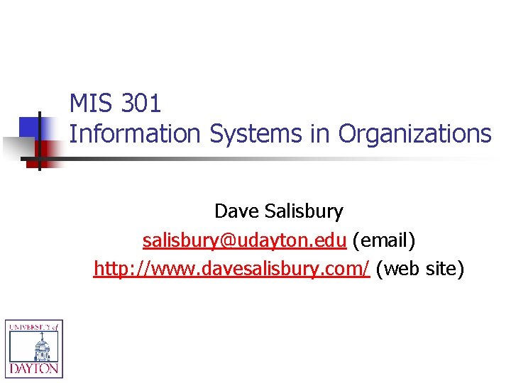 MIS 301 Information Systems in Organizations Dave Salisbury salisbury@udayton. edu (email) http: //www. davesalisbury.