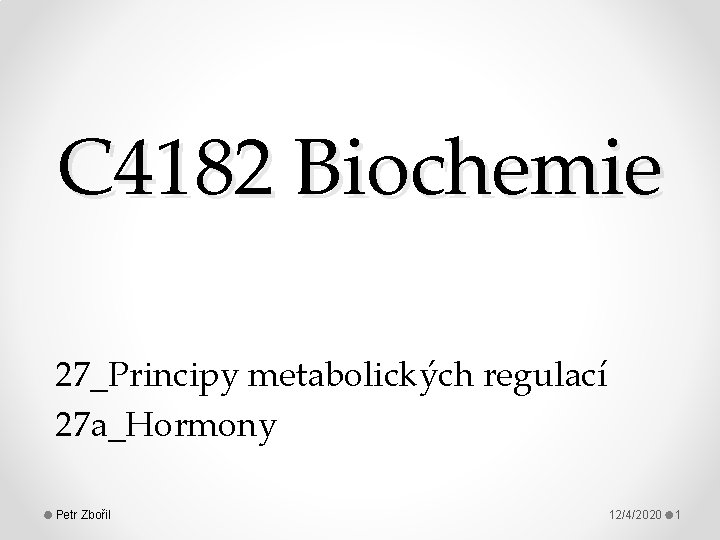 C 4182 Biochemie 27_Principy metabolických regulací 27 a_Hormony Petr Zbořil 12/4/2020 1 