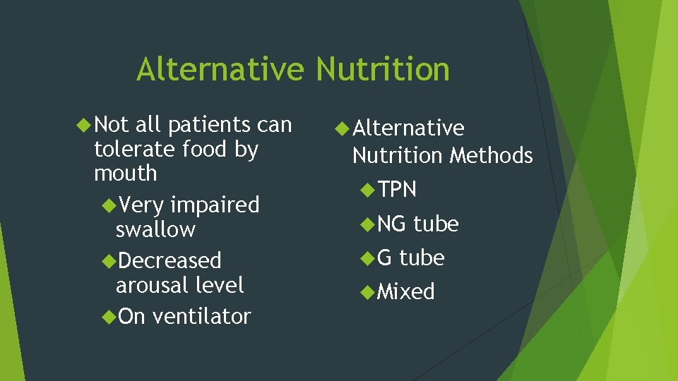 Alternative Nutrition Not all patients can tolerate food by mouth Very impaired swallow Decreased
