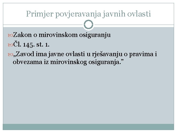 Primjer povjeravanja javnih ovlasti Zakon o mirovinskom osiguranju Čl. 145. st. 1. „Zavod ima