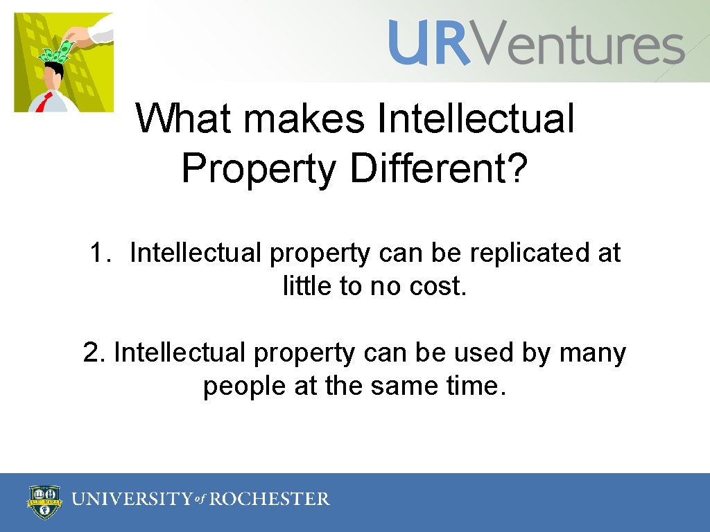 What makes Intellectual Property Different? 1. Intellectual property can be replicated at little to