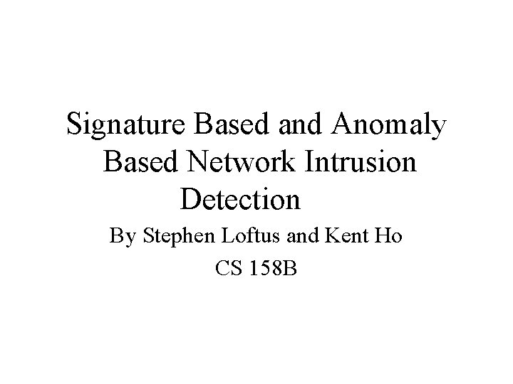 Signature Based and Anomaly Based Network Intrusion Detection By Stephen Loftus and Kent Ho
