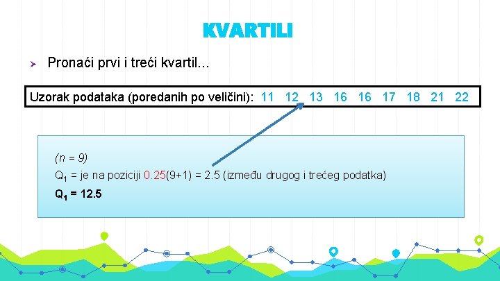KVARTILI Ø Pronaći prvi i treći kvartil. . . Uzorak podataka (poredanih po veličini):
