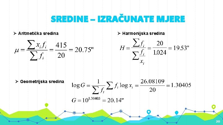 SREDINE – IZRAČUNATE MJERE Ø Aritmetička sredina Ø Harmonijska sredina Ø Geometrijska sredina 20